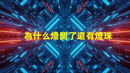 為什么燈關了還有燈珠亮 燈珠為什么關了燈它會亮